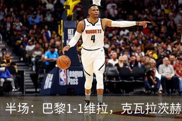 半场：巴黎1-1维拉，克瓦拉茨赫利亚破门，马乔扳平
