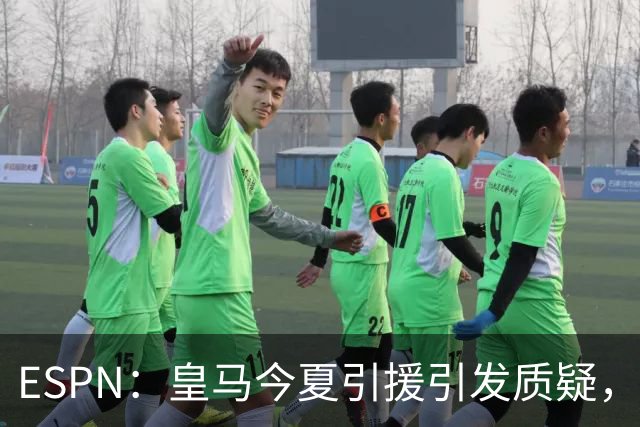 ESPN：皇马今夏引援引发质疑，弗洛伦蒂诺正在回到过去的做法